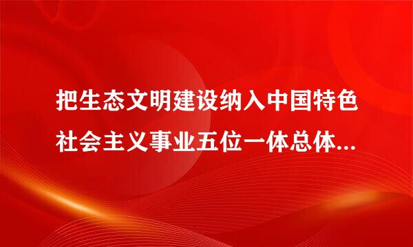 把生态文明建设纳入中国特色社会主义事业五位一体总体布局的会议是()