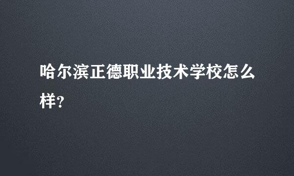 哈尔滨正德职业技术学校怎么样？