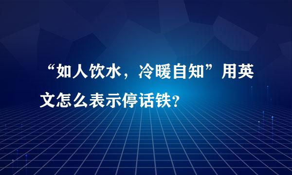 “如人饮水，冷暖自知”用英文怎么表示停话铁？