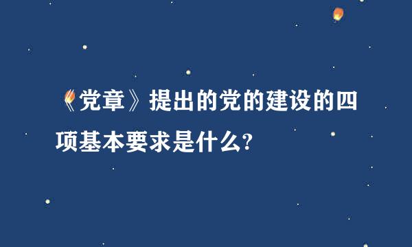 《党章》提出的党的建设的四项基本要求是什么?