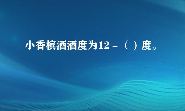 小香槟酒酒度为12－（）度。