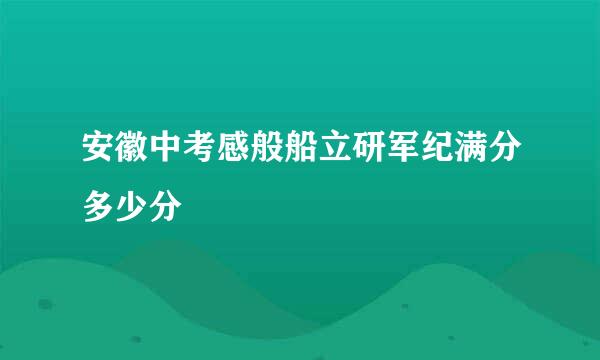 安徽中考感般船立研军纪满分多少分