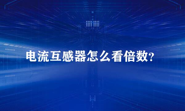 电流互感器怎么看倍数？