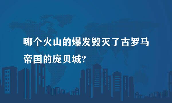 哪个火山的爆发毁灭了古罗马帝国的庞贝城?