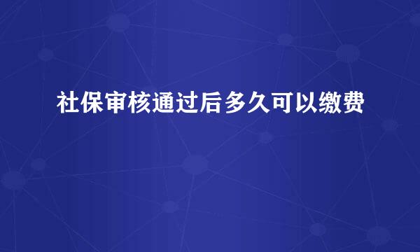 社保审核通过后多久可以缴费