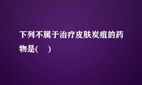 下列不属于治疗皮肤炭疽的药物是( )