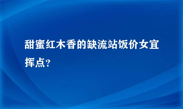 甜蜜红木香的缺流站饭价女宜挥点？