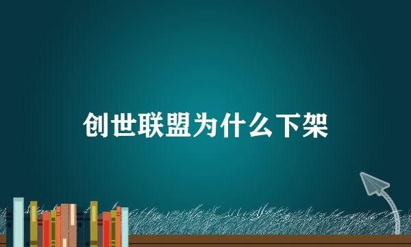创世联盟为什么下架