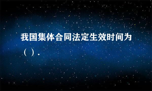 我国集体合同法定生效时间为（）.