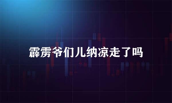 霹雳爷们儿纳凉走了吗
