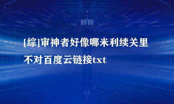[综]审神者好像哪米利续关里不对百度云链接txt
