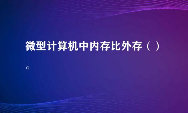 微型计算机中内存比外存（）。