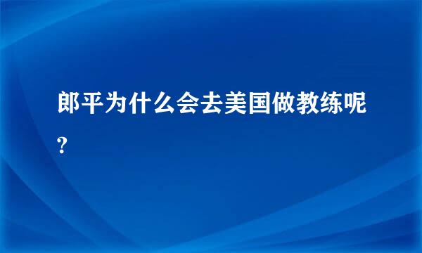 郎平为什么会去美国做教练呢?