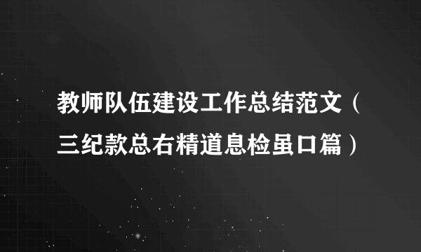 教师队伍建设工作总结范文（三纪款总右精道息检虽口篇）
