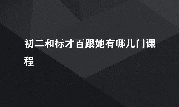 初二和标才百跟她有哪几门课程