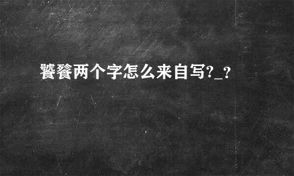 饕餮两个字怎么来自写?_？