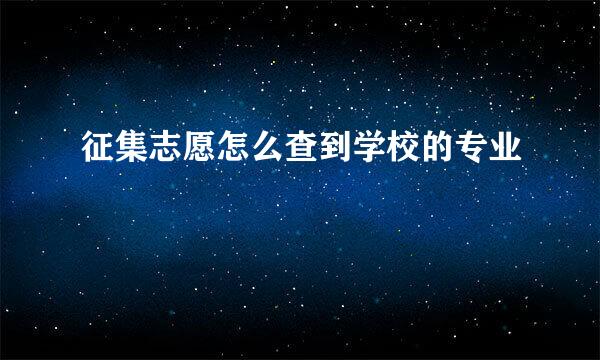 征集志愿怎么查到学校的专业