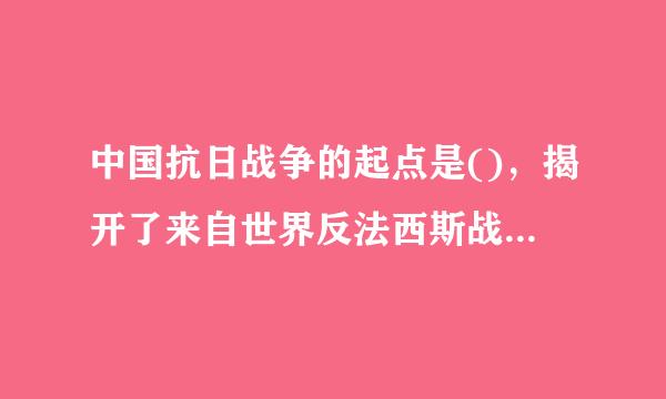 中国抗日战争的起点是()，揭开了来自世界反法西斯战争的序幕。