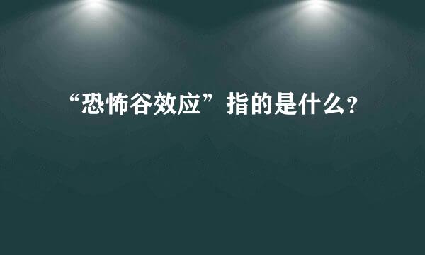 “恐怖谷效应”指的是什么？
