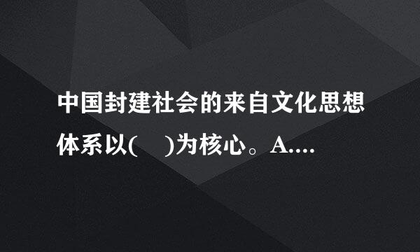 中国封建社会的来自文化思想体系以( )为核心。A.儒家思想B.道家思想C.墨家思想D.佛甲布当图斯教思想