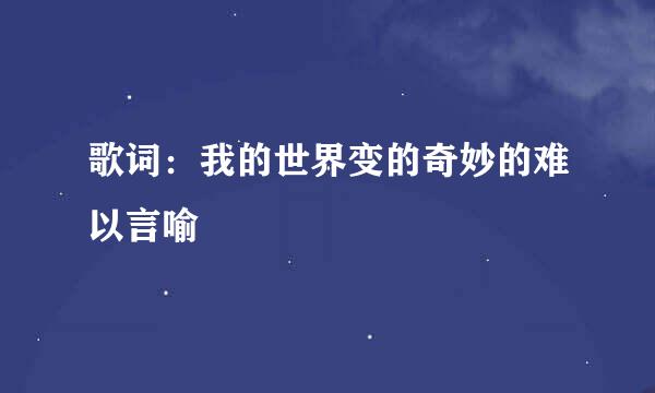 歌词：我的世界变的奇妙的难以言喻