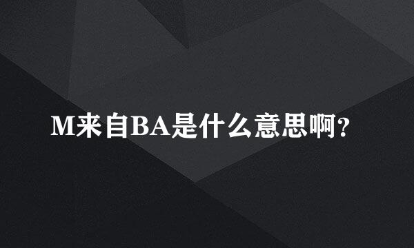M来自BA是什么意思啊？