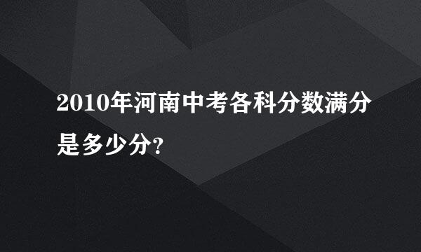 2010年河南中考各科分数满分是多少分？