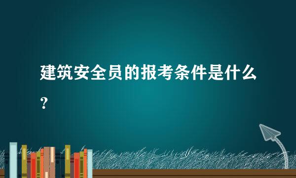 建筑安全员的报考条件是什么？