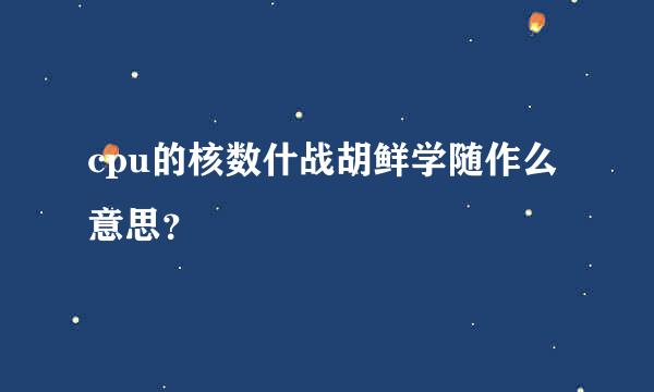 cpu的核数什战胡鲜学随作么意思？