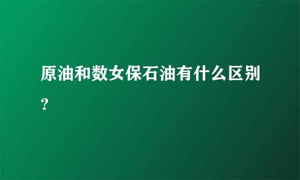 原油和数女保石油有什么区别？