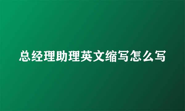 总经理助理英文缩写怎么写
