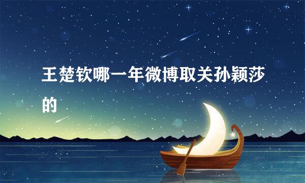 王楚钦哪一年微博取关孙颖莎的