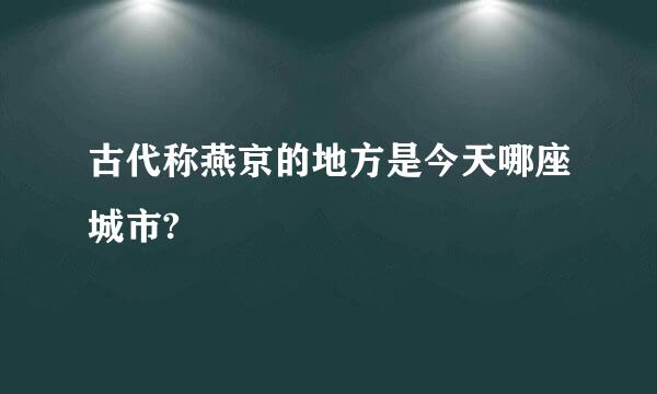 古代称燕京的地方是今天哪座城市?