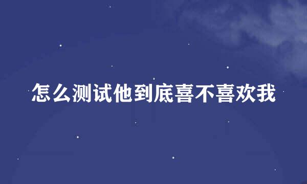 怎么测试他到底喜不喜欢我