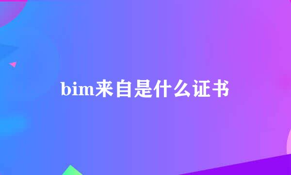 bim来自是什么证书