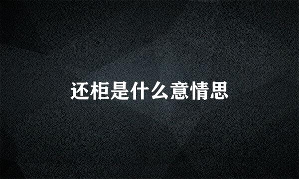还柜是什么意情思