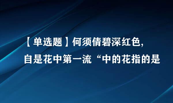 【单选题】何须倩碧深红色,自是花中第一流“中的花指的是