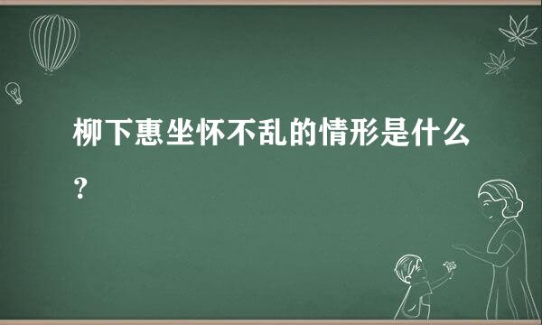 柳下惠坐怀不乱的情形是什么？
