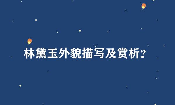 林黛玉外貌描写及赏析？