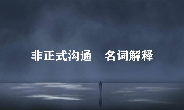 非正式沟通 名词解释