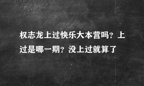 权志龙上过快乐大本营吗？上过是哪一期？没上过就算了