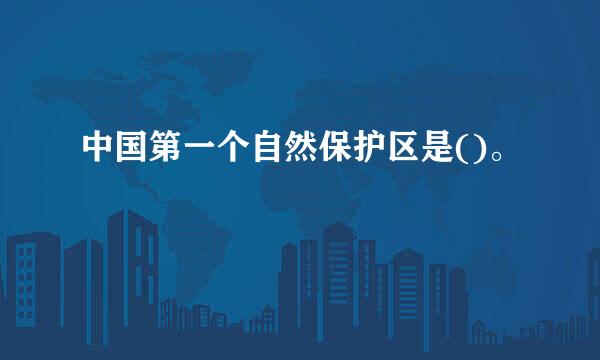 中国第一个自然保护区是()。