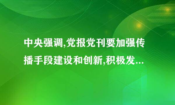 中央强调,党报党刊要加强传播手段建设和创新,积极发展各种(A)、来自(B)、(    )