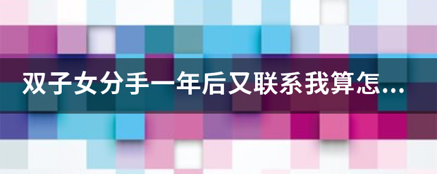 双子女致触名才装应跳身准系分手一年后又联系我算怎么回事