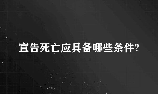 宣告死亡应具备哪些条件?