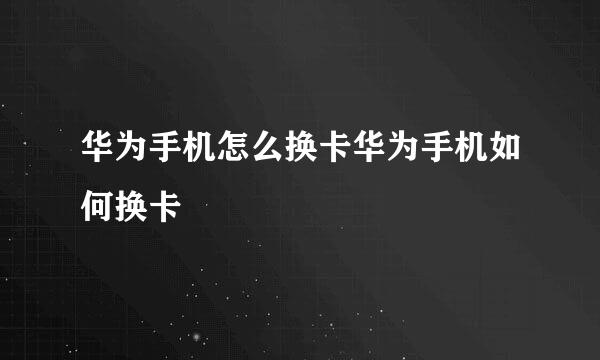 华为手机怎么换卡华为手机如何换卡