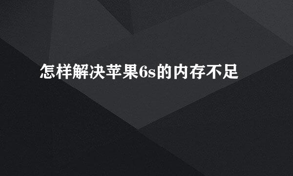 怎样解决苹果6s的内存不足