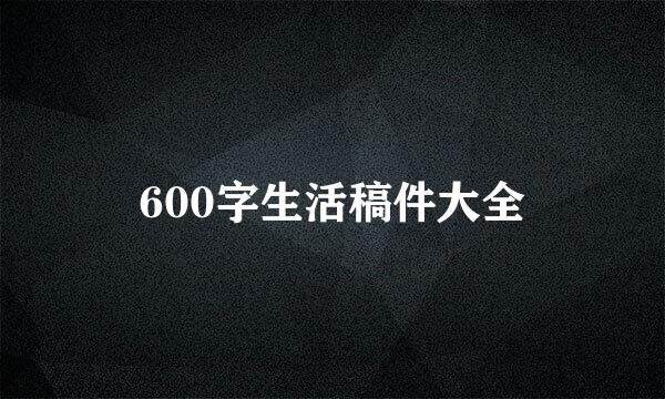 600字生活稿件大全