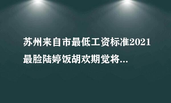 苏州来自市最低工资标准2021最脸陆婷饭胡欢期觉将满土新调整