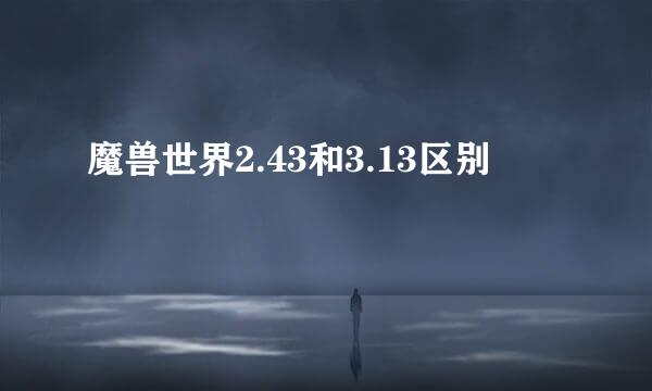 魔兽世界2.43和3.13区别